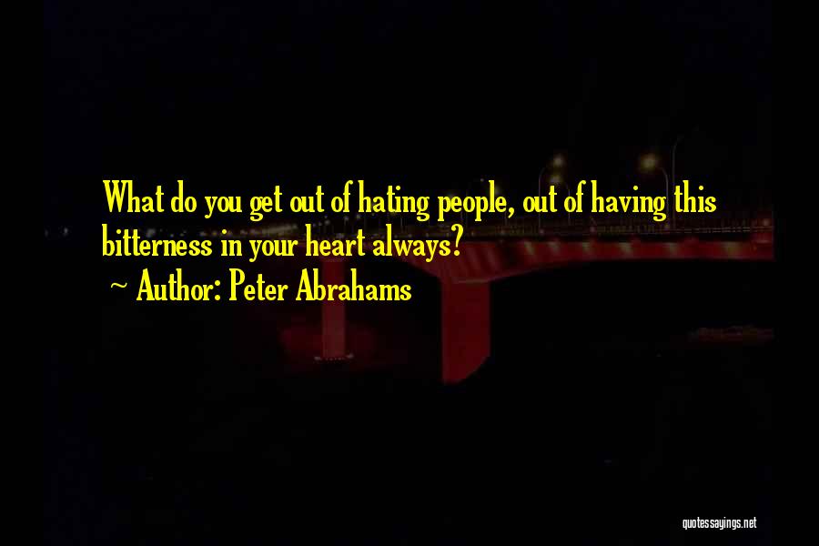 Peter Abrahams Quotes: What Do You Get Out Of Hating People, Out Of Having This Bitterness In Your Heart Always?