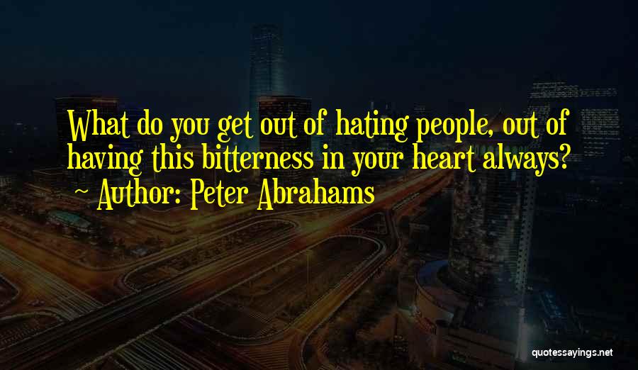 Peter Abrahams Quotes: What Do You Get Out Of Hating People, Out Of Having This Bitterness In Your Heart Always?