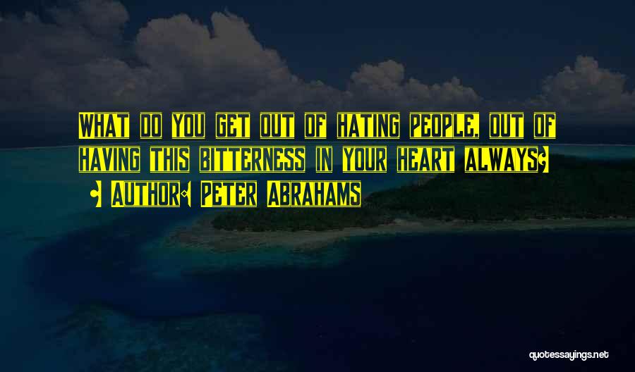 Peter Abrahams Quotes: What Do You Get Out Of Hating People, Out Of Having This Bitterness In Your Heart Always?