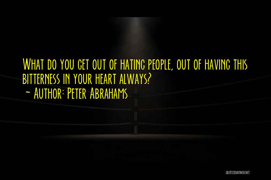 Peter Abrahams Quotes: What Do You Get Out Of Hating People, Out Of Having This Bitterness In Your Heart Always?