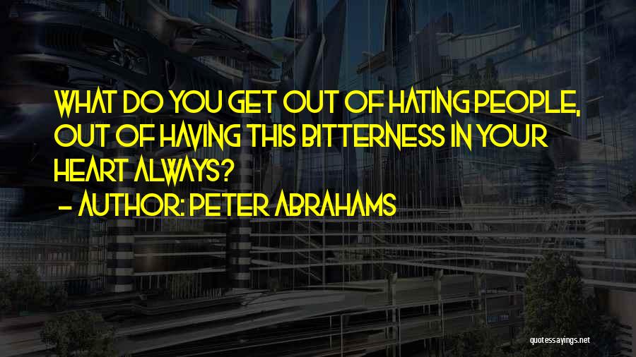 Peter Abrahams Quotes: What Do You Get Out Of Hating People, Out Of Having This Bitterness In Your Heart Always?