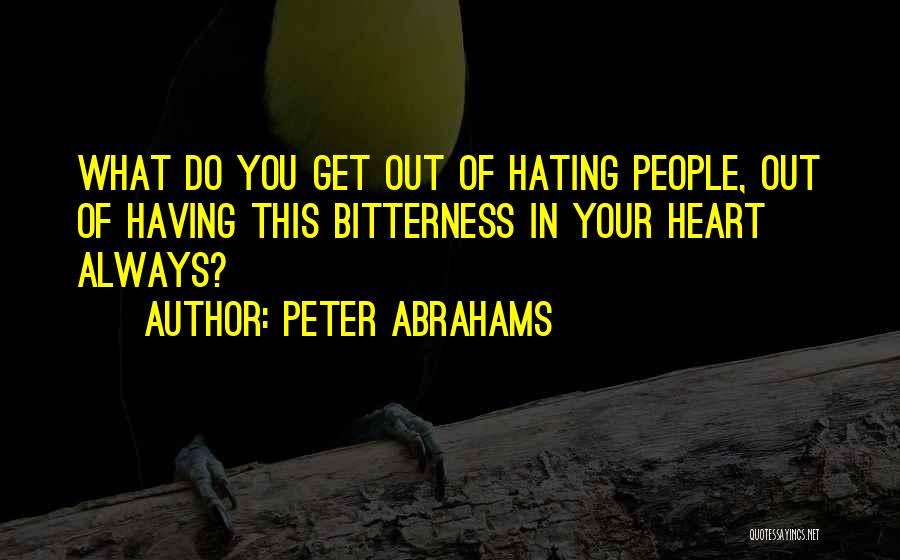 Peter Abrahams Quotes: What Do You Get Out Of Hating People, Out Of Having This Bitterness In Your Heart Always?