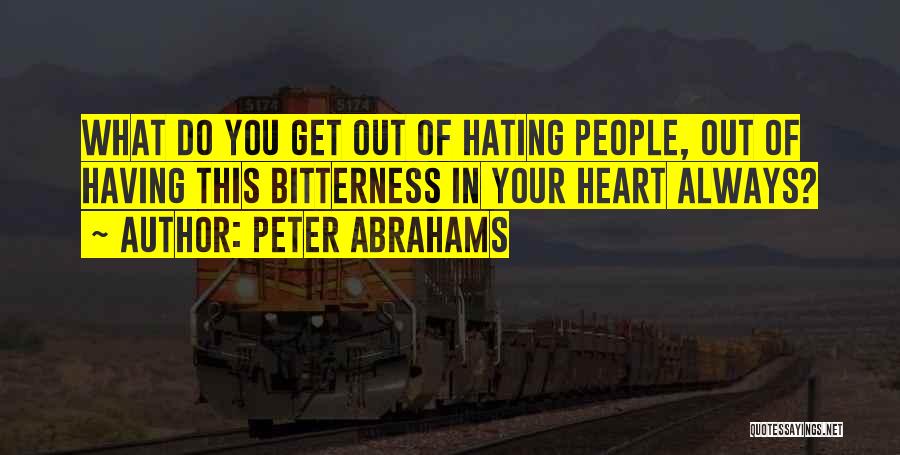 Peter Abrahams Quotes: What Do You Get Out Of Hating People, Out Of Having This Bitterness In Your Heart Always?