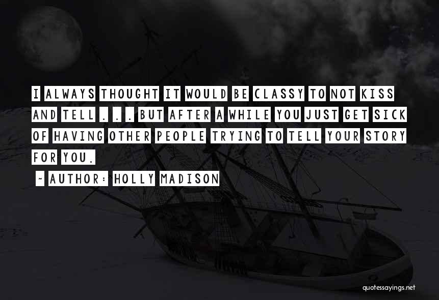 Holly Madison Quotes: I Always Thought It Would Be Classy To Not Kiss And Tell . . . But After A While You