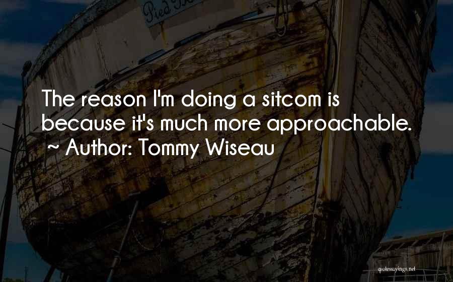 Tommy Wiseau Quotes: The Reason I'm Doing A Sitcom Is Because It's Much More Approachable.