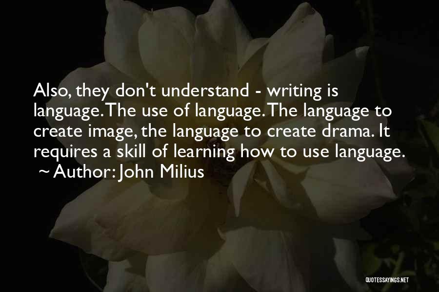 John Milius Quotes: Also, They Don't Understand - Writing Is Language. The Use Of Language. The Language To Create Image, The Language To