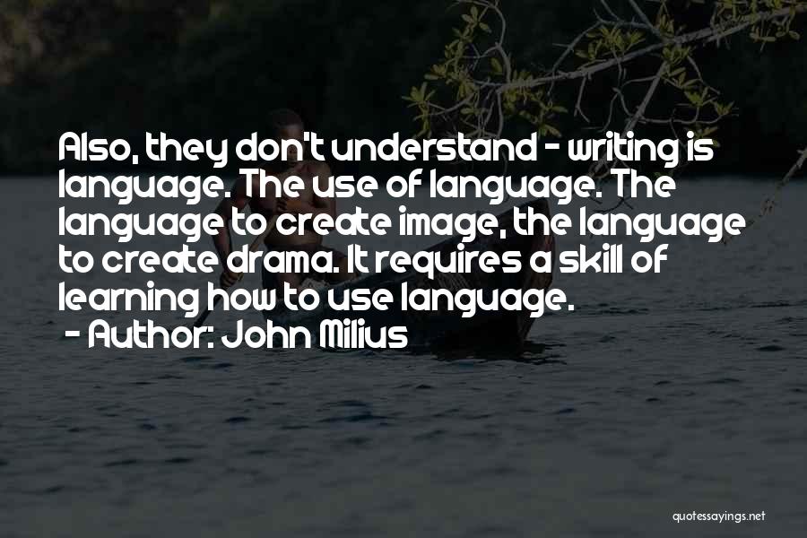 John Milius Quotes: Also, They Don't Understand - Writing Is Language. The Use Of Language. The Language To Create Image, The Language To