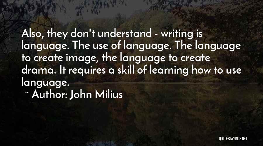 John Milius Quotes: Also, They Don't Understand - Writing Is Language. The Use Of Language. The Language To Create Image, The Language To