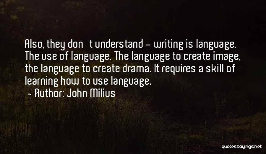 John Milius Quotes: Also, They Don't Understand - Writing Is Language. The Use Of Language. The Language To Create Image, The Language To