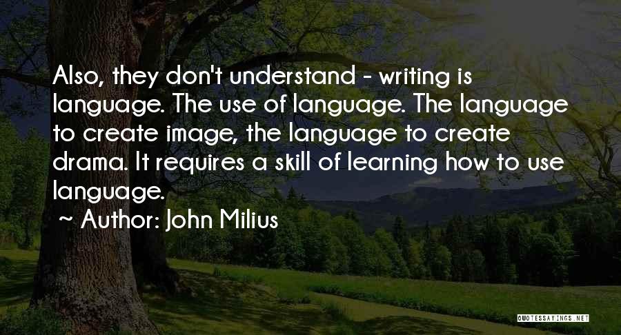 John Milius Quotes: Also, They Don't Understand - Writing Is Language. The Use Of Language. The Language To Create Image, The Language To