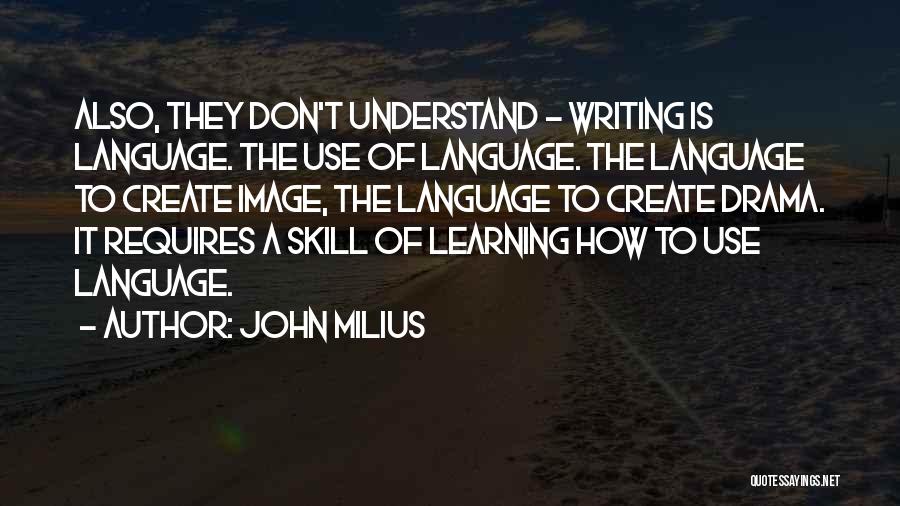 John Milius Quotes: Also, They Don't Understand - Writing Is Language. The Use Of Language. The Language To Create Image, The Language To