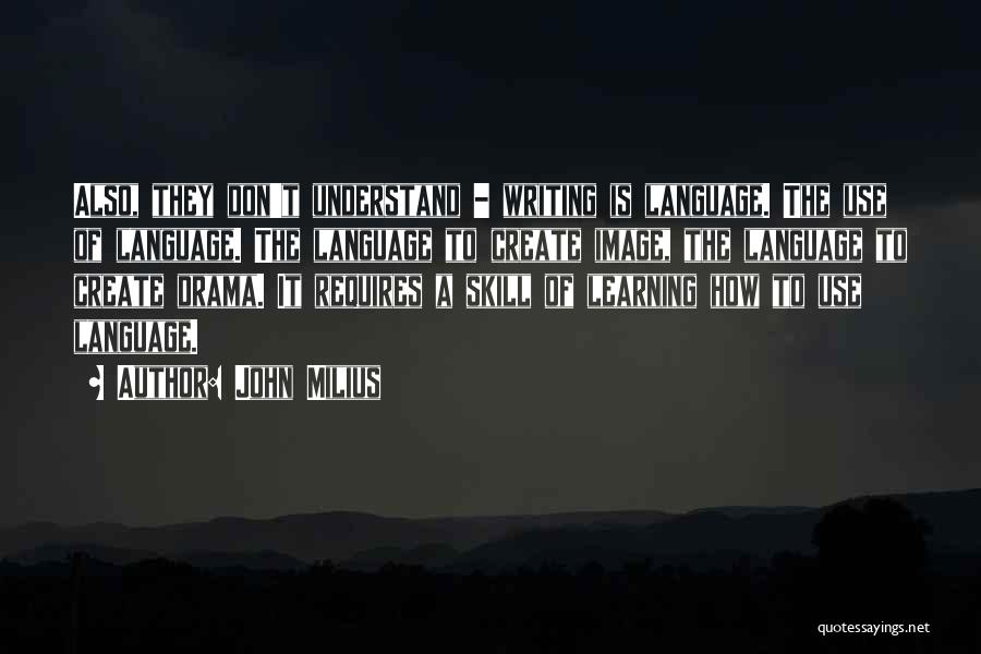 John Milius Quotes: Also, They Don't Understand - Writing Is Language. The Use Of Language. The Language To Create Image, The Language To