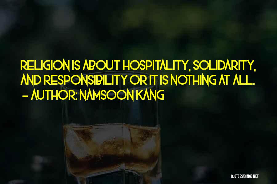 Namsoon Kang Quotes: Religion Is About Hospitality, Solidarity, And Responsibility Or It Is Nothing At All.