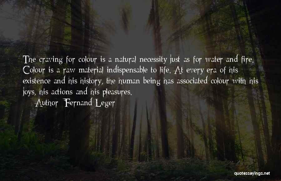 Fernand Leger Quotes: The Craving For Colour Is A Natural Necessity Just As For Water And Fire. Colour Is A Raw Material Indispensable