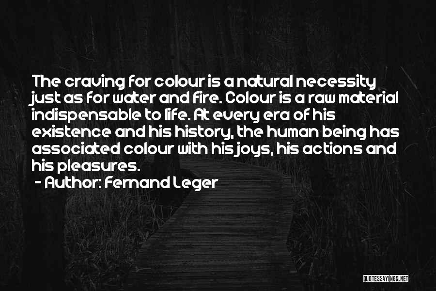 Fernand Leger Quotes: The Craving For Colour Is A Natural Necessity Just As For Water And Fire. Colour Is A Raw Material Indispensable