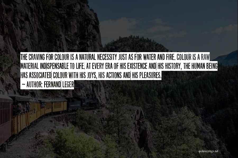 Fernand Leger Quotes: The Craving For Colour Is A Natural Necessity Just As For Water And Fire. Colour Is A Raw Material Indispensable