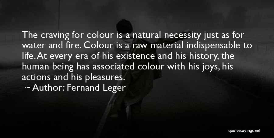 Fernand Leger Quotes: The Craving For Colour Is A Natural Necessity Just As For Water And Fire. Colour Is A Raw Material Indispensable