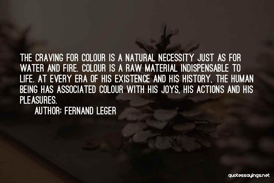 Fernand Leger Quotes: The Craving For Colour Is A Natural Necessity Just As For Water And Fire. Colour Is A Raw Material Indispensable