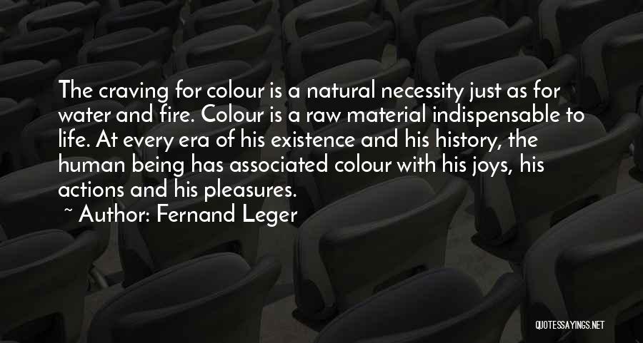 Fernand Leger Quotes: The Craving For Colour Is A Natural Necessity Just As For Water And Fire. Colour Is A Raw Material Indispensable
