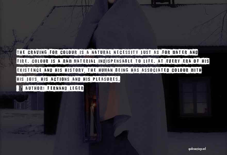 Fernand Leger Quotes: The Craving For Colour Is A Natural Necessity Just As For Water And Fire. Colour Is A Raw Material Indispensable