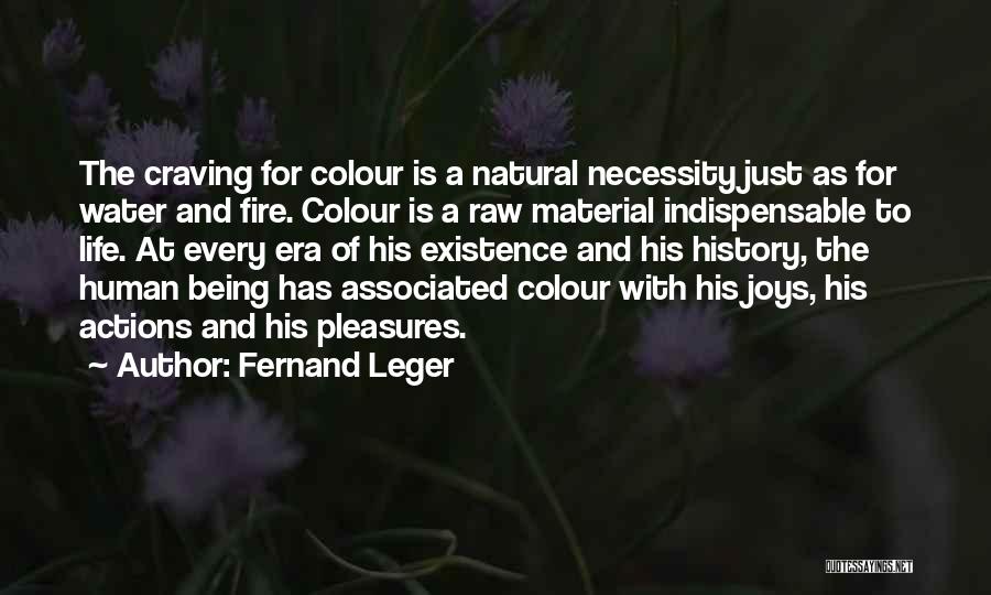 Fernand Leger Quotes: The Craving For Colour Is A Natural Necessity Just As For Water And Fire. Colour Is A Raw Material Indispensable