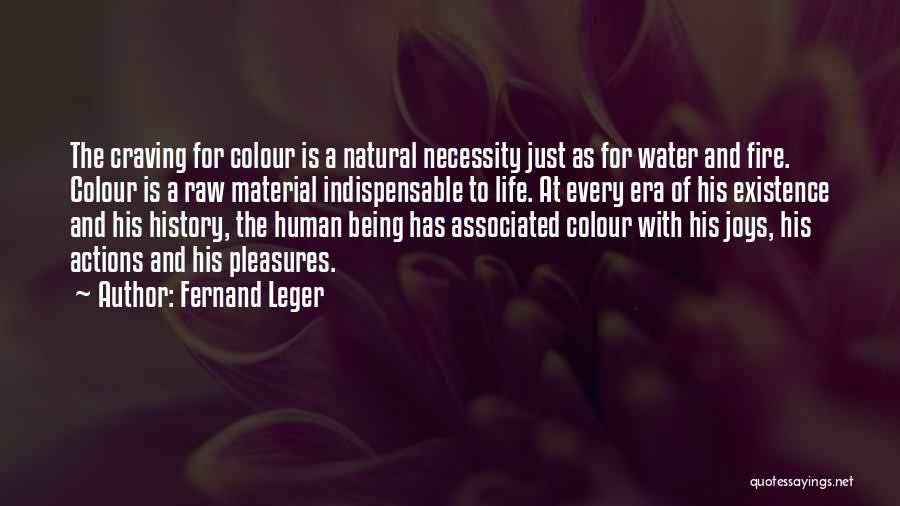 Fernand Leger Quotes: The Craving For Colour Is A Natural Necessity Just As For Water And Fire. Colour Is A Raw Material Indispensable