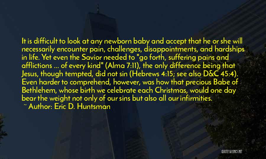 Eric D. Huntsman Quotes: It Is Difficult To Look At Any Newborn Baby And Accept That He Or She Will Necessarily Encounter Pain, Challenges,