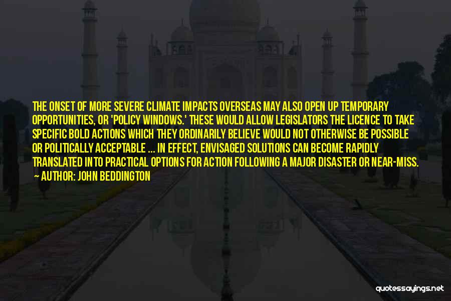 John Beddington Quotes: The Onset Of More Severe Climate Impacts Overseas May Also Open Up Temporary Opportunities, Or 'policy Windows.' These Would Allow