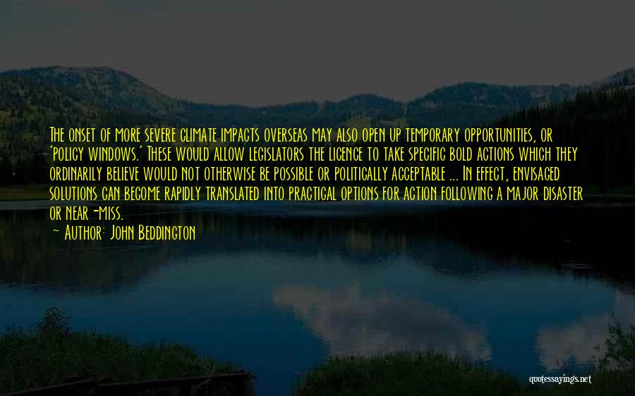 John Beddington Quotes: The Onset Of More Severe Climate Impacts Overseas May Also Open Up Temporary Opportunities, Or 'policy Windows.' These Would Allow