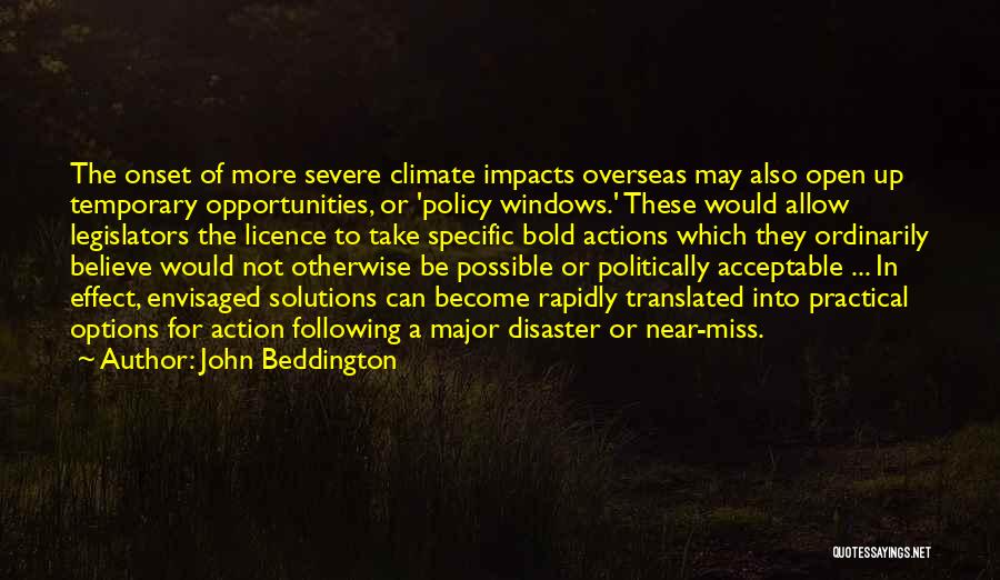 John Beddington Quotes: The Onset Of More Severe Climate Impacts Overseas May Also Open Up Temporary Opportunities, Or 'policy Windows.' These Would Allow