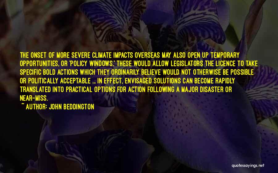 John Beddington Quotes: The Onset Of More Severe Climate Impacts Overseas May Also Open Up Temporary Opportunities, Or 'policy Windows.' These Would Allow