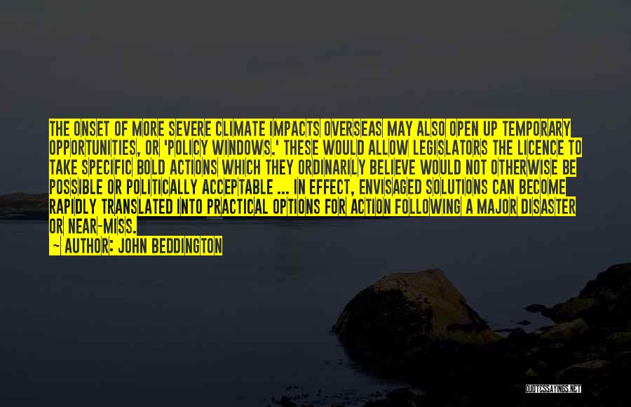 John Beddington Quotes: The Onset Of More Severe Climate Impacts Overseas May Also Open Up Temporary Opportunities, Or 'policy Windows.' These Would Allow