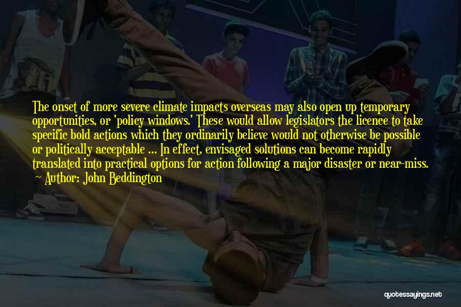 John Beddington Quotes: The Onset Of More Severe Climate Impacts Overseas May Also Open Up Temporary Opportunities, Or 'policy Windows.' These Would Allow