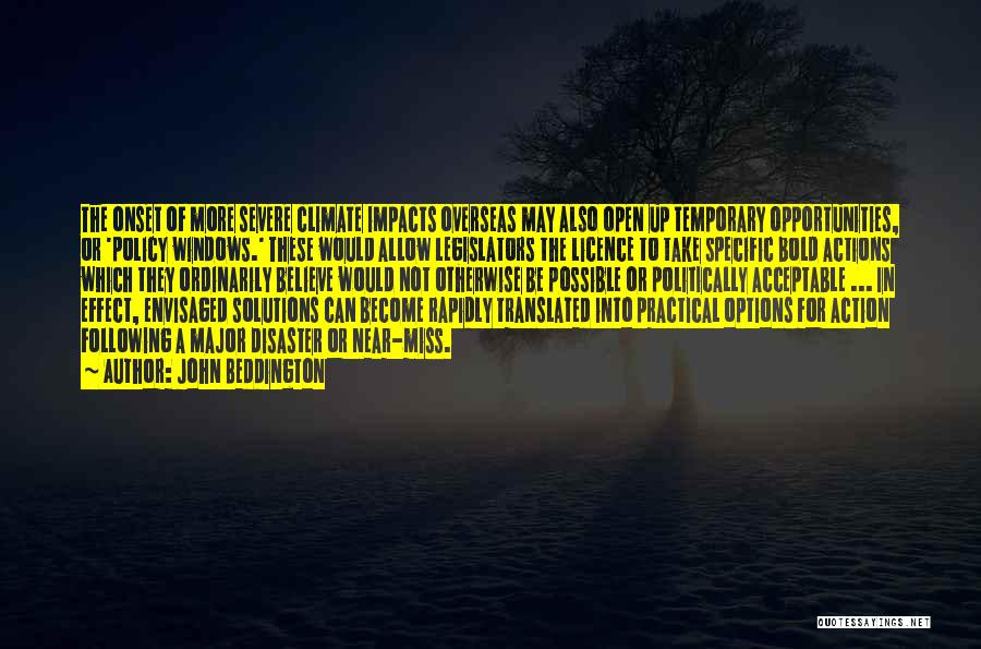 John Beddington Quotes: The Onset Of More Severe Climate Impacts Overseas May Also Open Up Temporary Opportunities, Or 'policy Windows.' These Would Allow