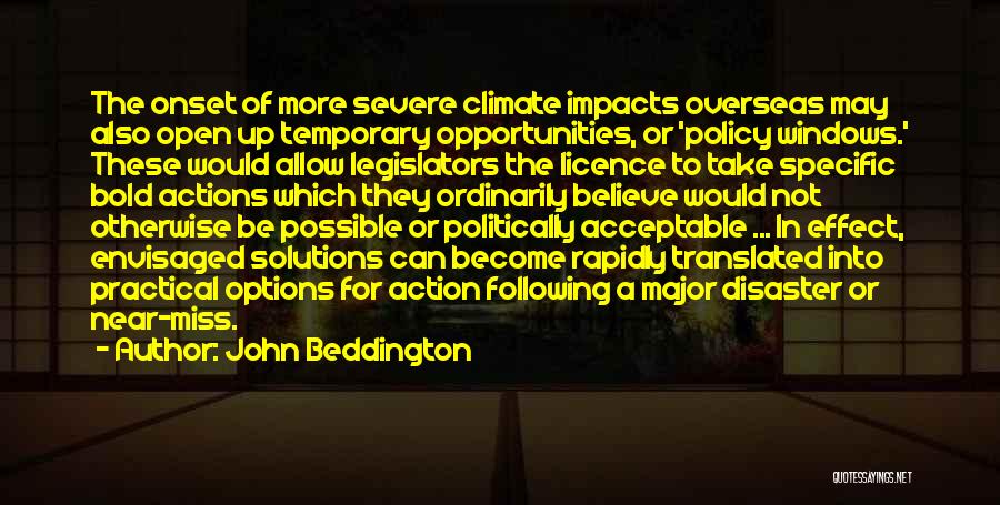 John Beddington Quotes: The Onset Of More Severe Climate Impacts Overseas May Also Open Up Temporary Opportunities, Or 'policy Windows.' These Would Allow