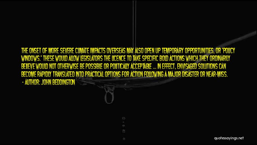 John Beddington Quotes: The Onset Of More Severe Climate Impacts Overseas May Also Open Up Temporary Opportunities, Or 'policy Windows.' These Would Allow