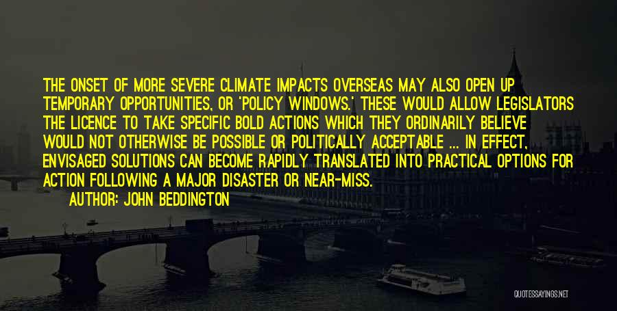 John Beddington Quotes: The Onset Of More Severe Climate Impacts Overseas May Also Open Up Temporary Opportunities, Or 'policy Windows.' These Would Allow