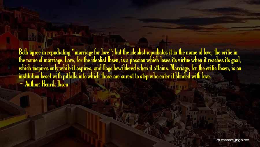 Henrik Ibsen Quotes: Both Agree In Repudiating Marriage For Love; But The Idealist Repudiates It In The Name Of Love, The Critic In
