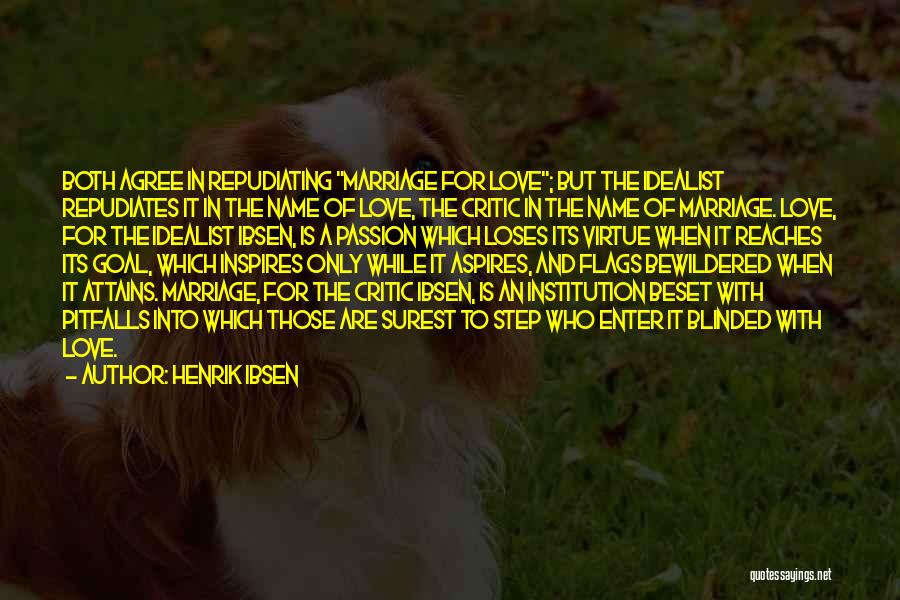 Henrik Ibsen Quotes: Both Agree In Repudiating Marriage For Love; But The Idealist Repudiates It In The Name Of Love, The Critic In