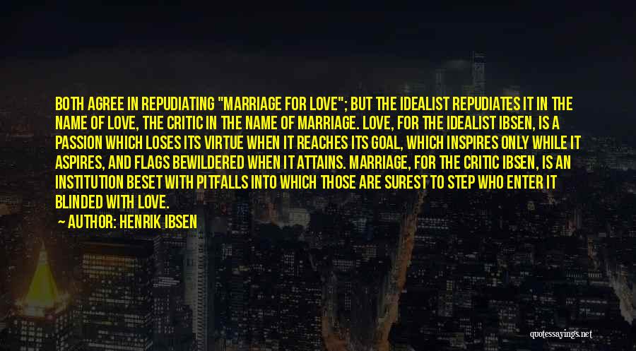 Henrik Ibsen Quotes: Both Agree In Repudiating Marriage For Love; But The Idealist Repudiates It In The Name Of Love, The Critic In