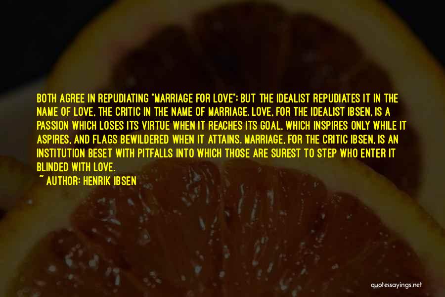 Henrik Ibsen Quotes: Both Agree In Repudiating Marriage For Love; But The Idealist Repudiates It In The Name Of Love, The Critic In