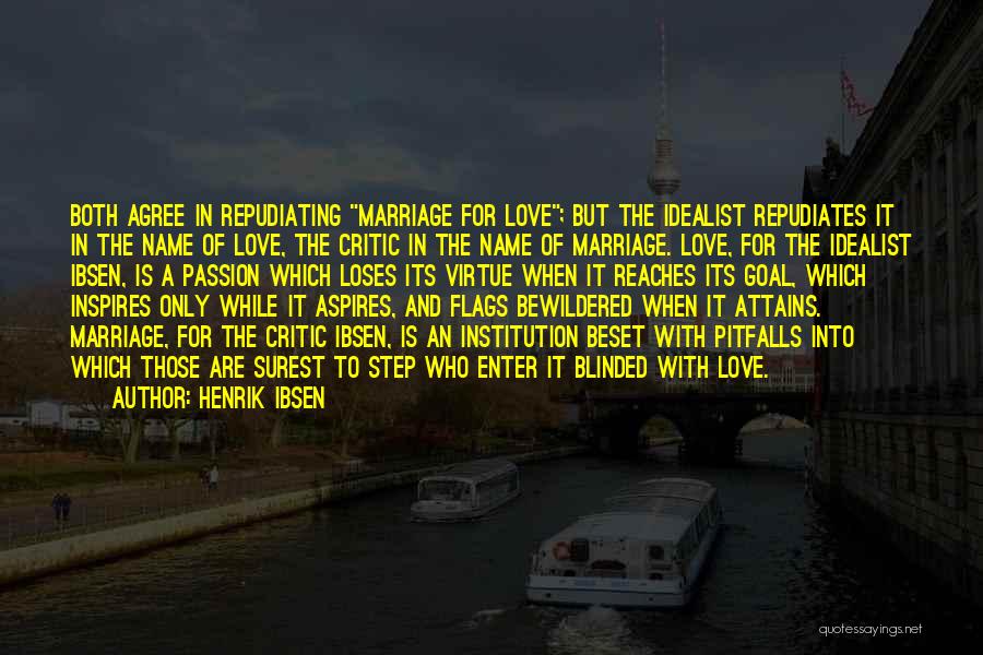 Henrik Ibsen Quotes: Both Agree In Repudiating Marriage For Love; But The Idealist Repudiates It In The Name Of Love, The Critic In