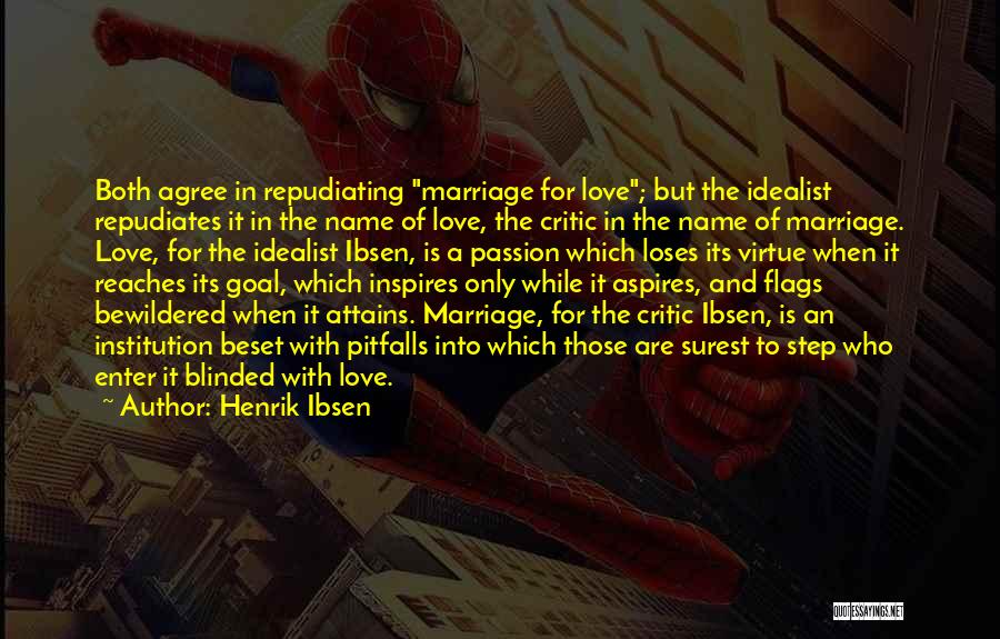 Henrik Ibsen Quotes: Both Agree In Repudiating Marriage For Love; But The Idealist Repudiates It In The Name Of Love, The Critic In