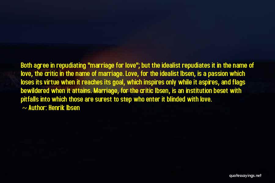 Henrik Ibsen Quotes: Both Agree In Repudiating Marriage For Love; But The Idealist Repudiates It In The Name Of Love, The Critic In