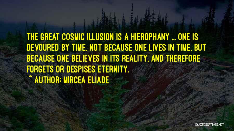 Mircea Eliade Quotes: The Great Cosmic Illusion Is A Hierophany ... One Is Devoured By Time, Not Because One Lives In Time, But