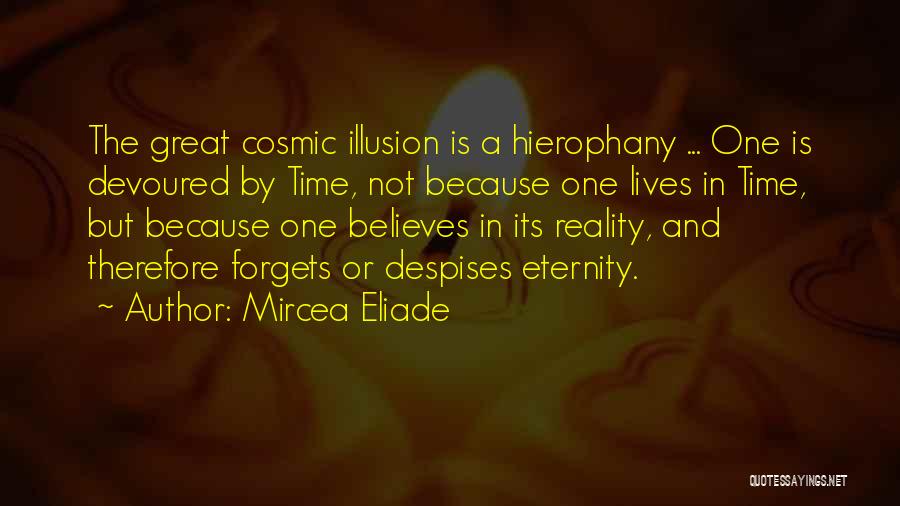 Mircea Eliade Quotes: The Great Cosmic Illusion Is A Hierophany ... One Is Devoured By Time, Not Because One Lives In Time, But