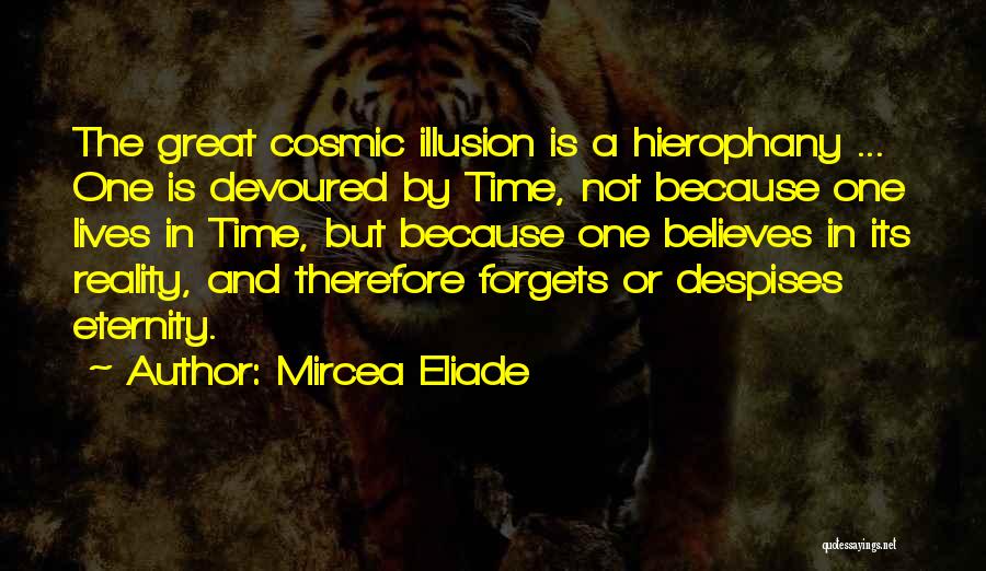 Mircea Eliade Quotes: The Great Cosmic Illusion Is A Hierophany ... One Is Devoured By Time, Not Because One Lives In Time, But