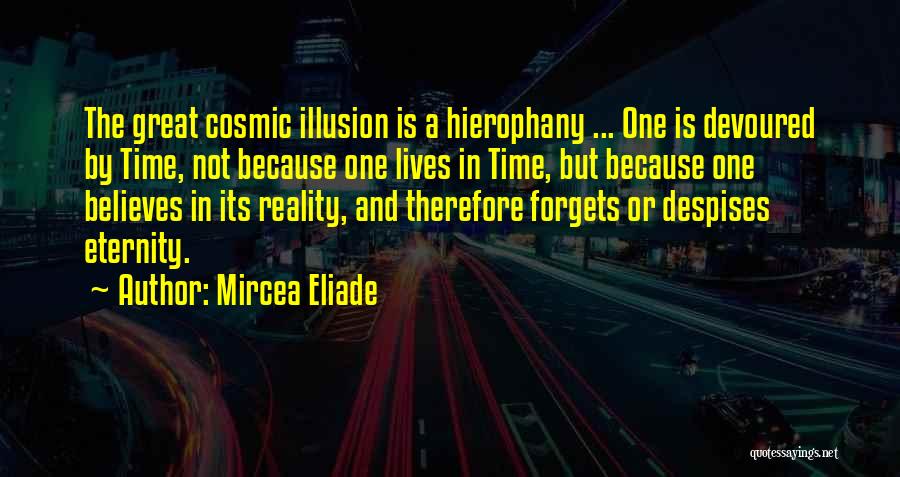 Mircea Eliade Quotes: The Great Cosmic Illusion Is A Hierophany ... One Is Devoured By Time, Not Because One Lives In Time, But