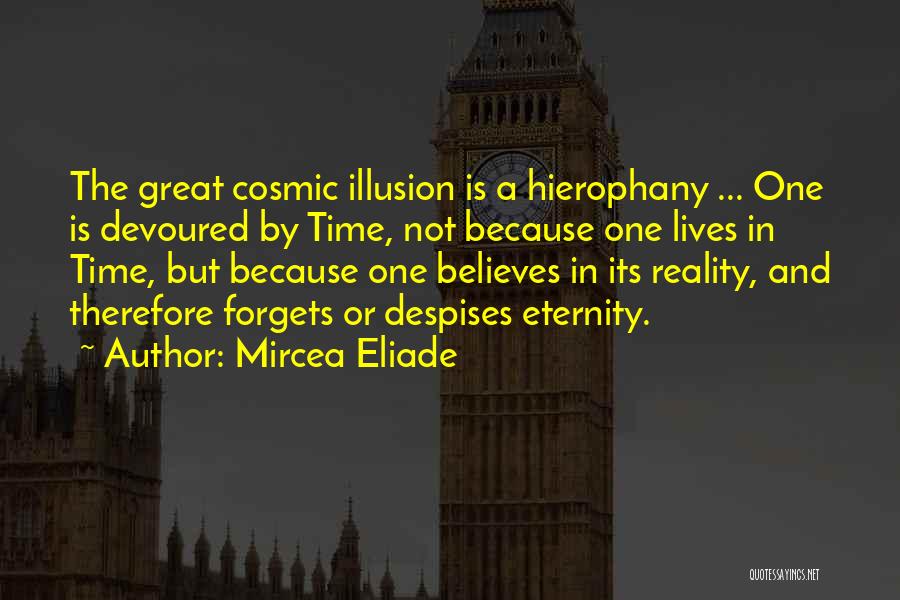 Mircea Eliade Quotes: The Great Cosmic Illusion Is A Hierophany ... One Is Devoured By Time, Not Because One Lives In Time, But