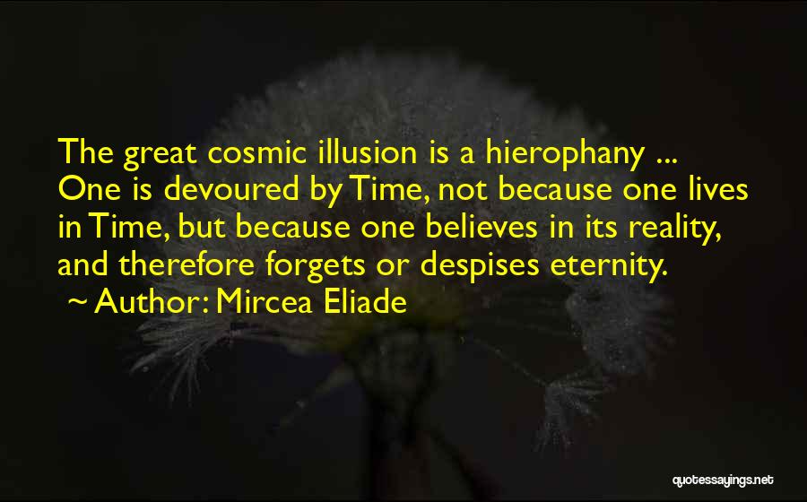 Mircea Eliade Quotes: The Great Cosmic Illusion Is A Hierophany ... One Is Devoured By Time, Not Because One Lives In Time, But